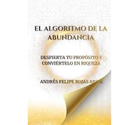 EL ALGORITMO DE LA ABUNDANCIA: DESPIERTA TU PROPÓSITO Y CONVIÉRTELO EN RIQUEZA