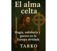 El alma celta: Magia, sabiduría y guerra en la Europa olvidada