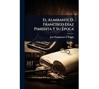 El Almirante D. Francisco DÃ-az Pimienta Y Su Época