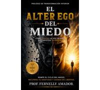 El alter ego del miedo: Como vencer la voz interna que sabotea tu destino