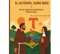 EL ALTÍSIMO, SUMO BIEN: MES DE EJERCICIOS ESPIRITUALES FRANCISCANOS I