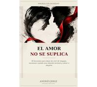 El Amor No Se Suplica: 50 lecciones para dejar de vivir de migajas, reconocer cuándo una relación terminó y volver a elegirte: 1