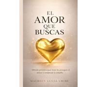 EL AMOR QUE BUSCAS: Método práctico para dejar de perseguir el amor y empezar a crearlo