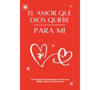 EL AMOR QUE DIOS QUIERE PARA MI: Un Camino para Descubrir el Amor que Edifica, Sana y Florece en la Fe / BY- LAA