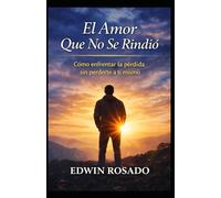 El Amor Que No Se Rindió: Cómo enfrentar la pérdida sin perderte a ti mismo: Cómo enfrentar la pérdida sin perderte a ti mismo