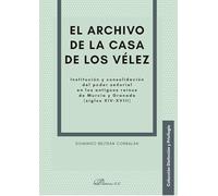 El archivo de la casa de los Vélez: Institución y consolidación del poder señorial en los antiguos reinos de Murcia y Granada (siglos XIV-XVIII)