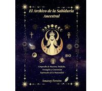 El Archivo de la Sabiduria Ancestral: Compendio de Maestros, Deidades, Arcángeles y Conciencias Espirituales de la Humanidad