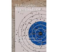El Arquero Imperturbable: Estrategia, Propósito y Acción para una Vida Plena