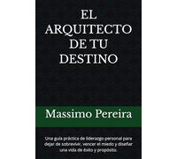 EL ARQUITECTO DE TU DESTINO: Una guía práctica de liderazgo personal para dejar de sobrevivir, vencer el miedo y diseñar una vida de éxito y propósito.