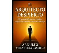 El Arquitecto Despierto: Cómo manifestar tu misión, servir al mundo y atraer tu fortuna