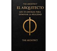 EL ARQUITECTO: LOS 10 AXIOMAS PARA DOMINAR LA REALIDAD: Libro maestro de la voluntad: Manual técnico de la simulación