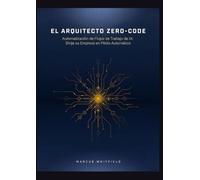 EL ARQUITECTO ZERO-CODE: Automatización de Flujos de Trabajo de IA: Dirija su Empresa en Piloto Automático