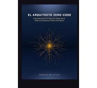 EL ARQUITECTO ZERO-CODE: Automatización de Flujos de Trabajo de IA: Dirija su Empresa en Piloto Automático