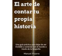 El Arte de Contar tu Propia Historia: Una guía práctica para dejar de ser invisible y conectar con el mundo a través de tu biografía