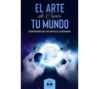 El Arte de Crear tu Mundo: Conferencias de Neville Goddard