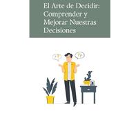 El Arte de Decidir: Comprender y Mejorar Nuestras Decisiones: ¿Por qué nos cuesta tanto decidir?