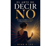 EL ARTE DE DECIR NO: Por qué tu cerebro te sabotea y cómo recuperar tu vida