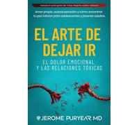 El Arte de Dejar Ir el Dolor Emocional y las Relaciones Tóxicas: Amor Propio, Autoaceptación y Cómo Encontrar Tu Paz Interior para Adolescentes y Jóvenes Adultos