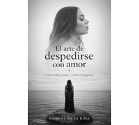 El arte de despedirse con amor: Cómo soltar, sanar y volver a elegirme