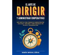 El arte de DIRIGIR y ADMINISTRAR las Cooperativas: Guía práctica para consejos de administración: facultades, funciones y cómo ejercerlas con eficacia y responsabilidad