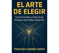 El Arte de Elegir: Una Novela Sobre El Poder De Las Decisiones Que Definen Quién Eres