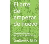 El arte de empezar de nuevo: Una guía íntima para reconstruirte desde dentro