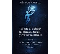 EL ARTE DE ENFOCAR PROBLEMAS, DECIDIR Y EVALUAR RESULTADOS: Aprendizaje y conciencia en la era de la superinteligencia