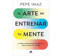 El arte de entrenar tu mente/ The Art of Training Your Mind: La vida es demasiado importante para vivirla con miedo