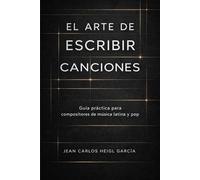 El arte de escribir canciones: Guía práctica para compositores de música latina y pop