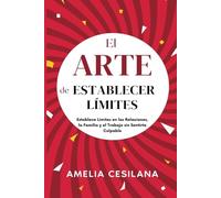 El Arte de Establecer Límites: Establece Límites en las Relaciones, la Familia y el Trabajo sin Sentirte Culpable