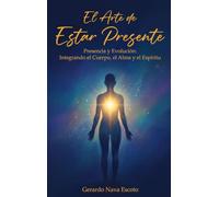 El Arte de Estar Presente: Presencia y Evolución: Integrando el Cuerpo, el Alma y el Espíritu