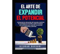 EL ARTE DE EXPANDIR EL POTENCIAL: Comprenda las demandas del mercado, maximice las estrategias de inversión, evalúe el impacto de la pandemia para expandir su potencial económico y personal