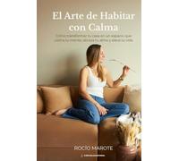 El arte de habitar con calma: Cómo transformar tu casa en un espacio que calma tu mente, abraza tu alma y eleva tu vida