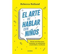 El arte de hablar con niños: Claves sencillas para fomentar su autonomía, creatividad y confianza
