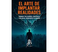 EL ARTE DE IMPLANTAR REALIDADES: DOMINA TUS SUEÑOS, CONTROLA TUS IDEAS, REINVENTA TU MUNDO
