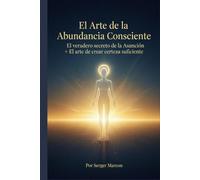 El Arte de la Abundancia Consciente: El verdadero secreto de la Asunción + El arte de crear certeza suficiente
