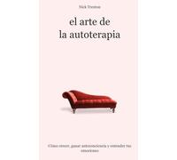 El arte de la autoterapia: Cómo crecer, ganar autoconocimiento y entender tus emociones