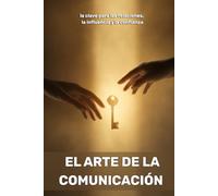 El arte de la comunicación: la clave para las relaciones, la influencia y la confianza