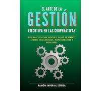 El arte de la Gestión Ejecutiva en las Cooperativas: Guía práctica para ejercer el cargo de Gerente General con liderazgo, responsabilidad y resultados