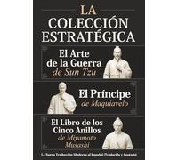 El Arte de la Guerra de Sun Tzu, El Príncipe de Maquiavelo y El Libro de los Cinco Anillos de Miyamoto Musashi - La Colección Estratégica: La Nueva Traducción Moderna al Español (Traducida y Anotada)