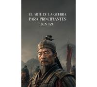 EL ARTE DE LA GUERRA PARA PRINCIPIANTES: Versión ampliada y moderna en 108 enseñanzas, con ejercicios prácticos y un plan de acción de 30 días para afrontar los desafíos cotidianos