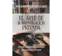 El Arte de la Investigación Privada: Método, inteligencia y estrategia para descubrir la verdad