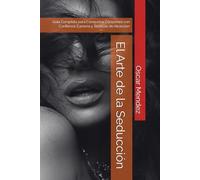 El Arte de la Seducción: Guía Completa para Conquistar Corazones con Confianza, Carisma y Técnicas de Atracción