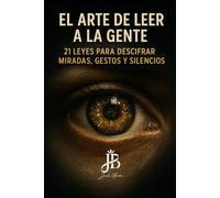 EL ARTE DE LEER A LA GENTE: 21 LEYES PARA DESCIFRAR MIRADAS, GESTOS Y SILENCIOS