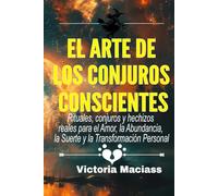 El Arte de los Conjuros Conscientes: Rituales, conjuros y hechizos reales para el Amor, la Abundancia, la Suerte y la Transformación Personal