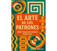 EL ARTE DE LOS PATRONES: CÓMO TOMAR DECISIONES RADICALES