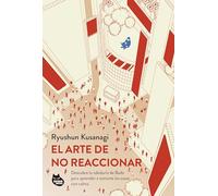 El arte de no reaccionar: Descubre la sabiduría de Buda para aprender a tomarte las cosas con calma