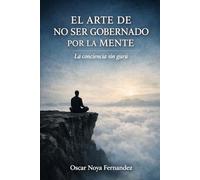 EL ARTE DE NO SER GOBERNADO POR LA MENTE: LA CONCIENCIA SIN GURÚ