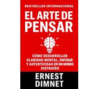 El Arte de Pensar: Cómo Desarrollar Claridad Mental, Enfoque y Autenticidad en un Mundo Distraído