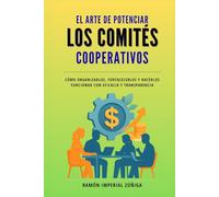 El Arte de Potenciar los Comités Cooperativos: Cómo organizarlos, fortalecerlos y hacerlos funcionar con eficacia y transparencia
